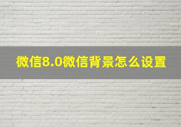 微信8.0微信背景怎么设置