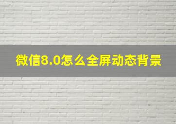 微信8.0怎么全屏动态背景