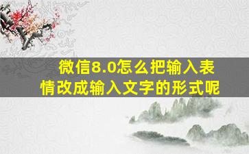 微信8.0怎么把输入表情改成输入文字的形式呢