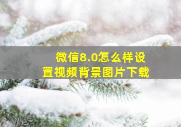 微信8.0怎么样设置视频背景图片下载