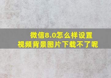 微信8.0怎么样设置视频背景图片下载不了呢