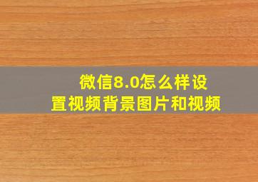 微信8.0怎么样设置视频背景图片和视频