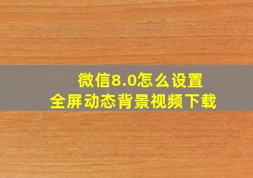 微信8.0怎么设置全屏动态背景视频下载