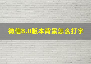 微信8.0版本背景怎么打字