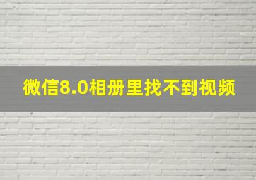 微信8.0相册里找不到视频