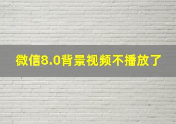 微信8.0背景视频不播放了