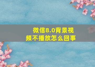 微信8.0背景视频不播放怎么回事