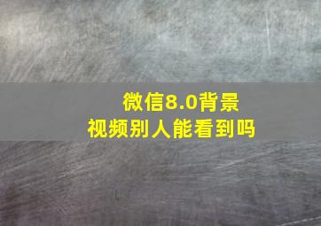 微信8.0背景视频别人能看到吗