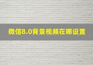 微信8.0背景视频在哪设置