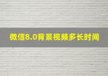 微信8.0背景视频多长时间