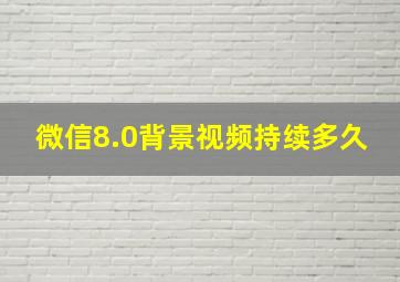 微信8.0背景视频持续多久