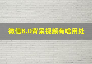 微信8.0背景视频有啥用处