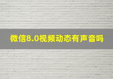 微信8.0视频动态有声音吗