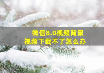 微信8.0视频背景视频下载不了怎么办