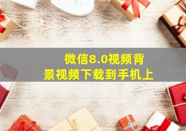 微信8.0视频背景视频下载到手机上