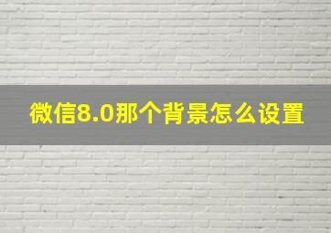 微信8.0那个背景怎么设置