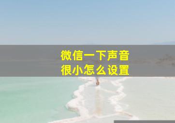 微信一下声音很小怎么设置