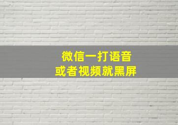 微信一打语音或者视频就黑屏