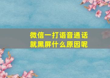 微信一打语音通话就黑屏什么原因呢