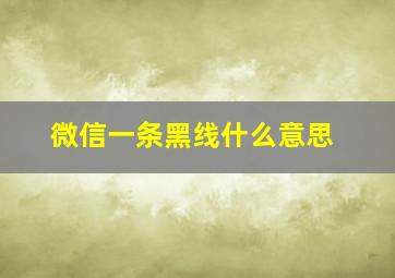 微信一条黑线什么意思