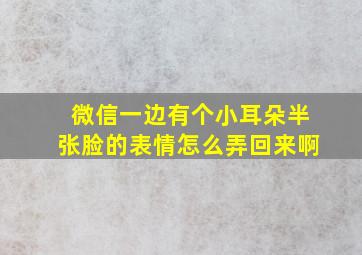 微信一边有个小耳朵半张脸的表情怎么弄回来啊