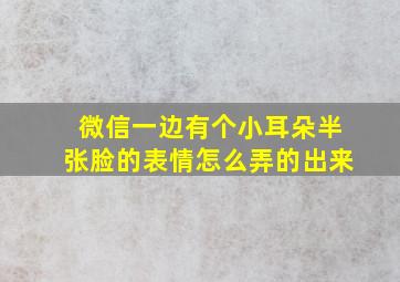 微信一边有个小耳朵半张脸的表情怎么弄的出来