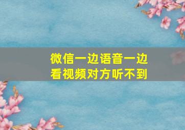 微信一边语音一边看视频对方听不到