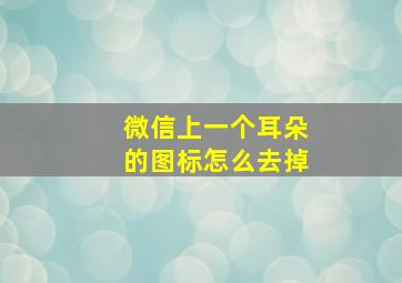 微信上一个耳朵的图标怎么去掉