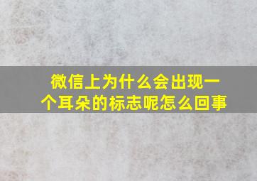 微信上为什么会出现一个耳朵的标志呢怎么回事