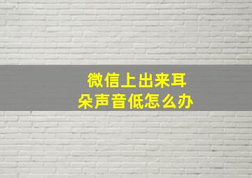 微信上出来耳朵声音低怎么办