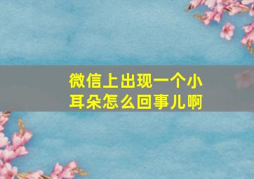 微信上出现一个小耳朵怎么回事儿啊