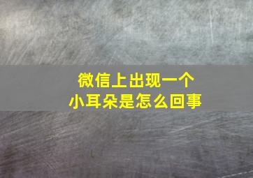 微信上出现一个小耳朵是怎么回事