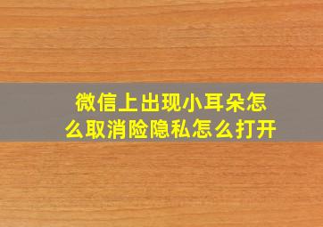 微信上出现小耳朵怎么取消险隐私怎么打开