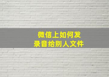 微信上如何发录音给别人文件