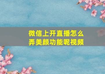 微信上开直播怎么弄美颜功能呢视频