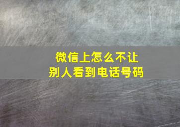 微信上怎么不让别人看到电话号码