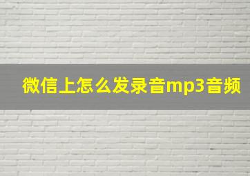 微信上怎么发录音mp3音频