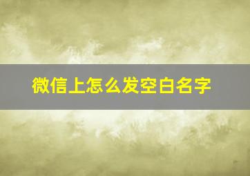 微信上怎么发空白名字