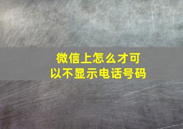 微信上怎么才可以不显示电话号码