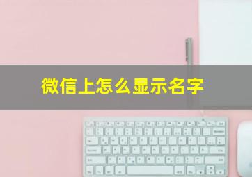 微信上怎么显示名字