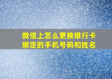 微信上怎么更换银行卡绑定的手机号码和姓名