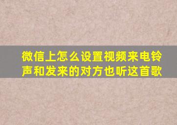 微信上怎么设置视频来电铃声和发来的对方也听这首歌