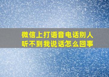 微信上打语音电话别人听不到我说话怎么回事