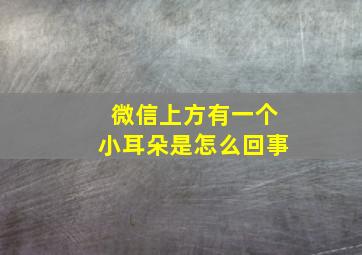 微信上方有一个小耳朵是怎么回事