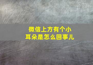 微信上方有个小耳朵是怎么回事儿