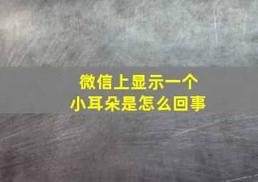 微信上显示一个小耳朵是怎么回事