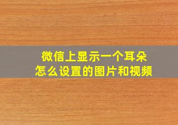 微信上显示一个耳朵怎么设置的图片和视频