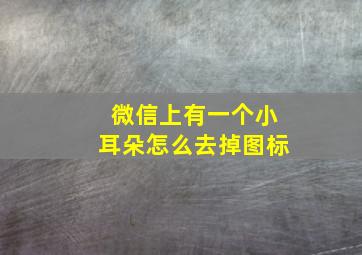 微信上有一个小耳朵怎么去掉图标