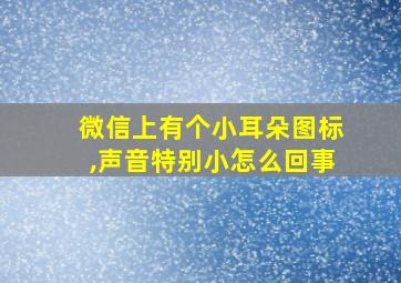 微信上有个小耳朵图标,声音特别小怎么回事