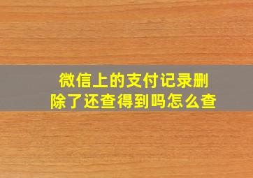 微信上的支付记录删除了还查得到吗怎么查